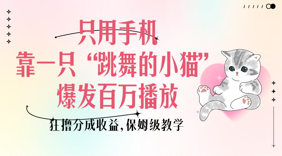 只用手机靠一只“跳舞的小猫”爆发百万播放，狂撸分成收益，保姆级教学网创吧-网创项目资源站-副业项目-创业项目-搞钱项目创业吧