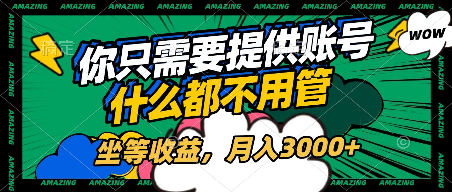 账号全程托管，你只需要提供账号，什么都不用管，坐等收益，月入3000+网创吧-网创项目资源站-副业项目-创业项目-搞钱项目创业吧