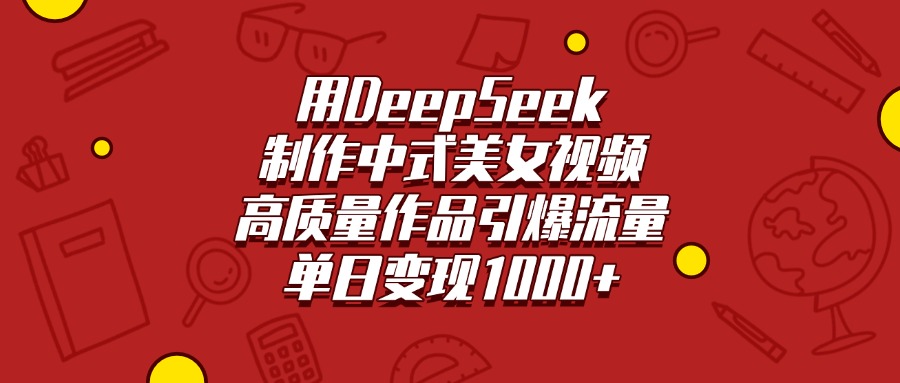 用DeepSeek制作中式美女视频，高质量作品引爆流量，单日变现1000+网创吧-网创项目资源站-副业项目-创业项目-搞钱项目创业吧
