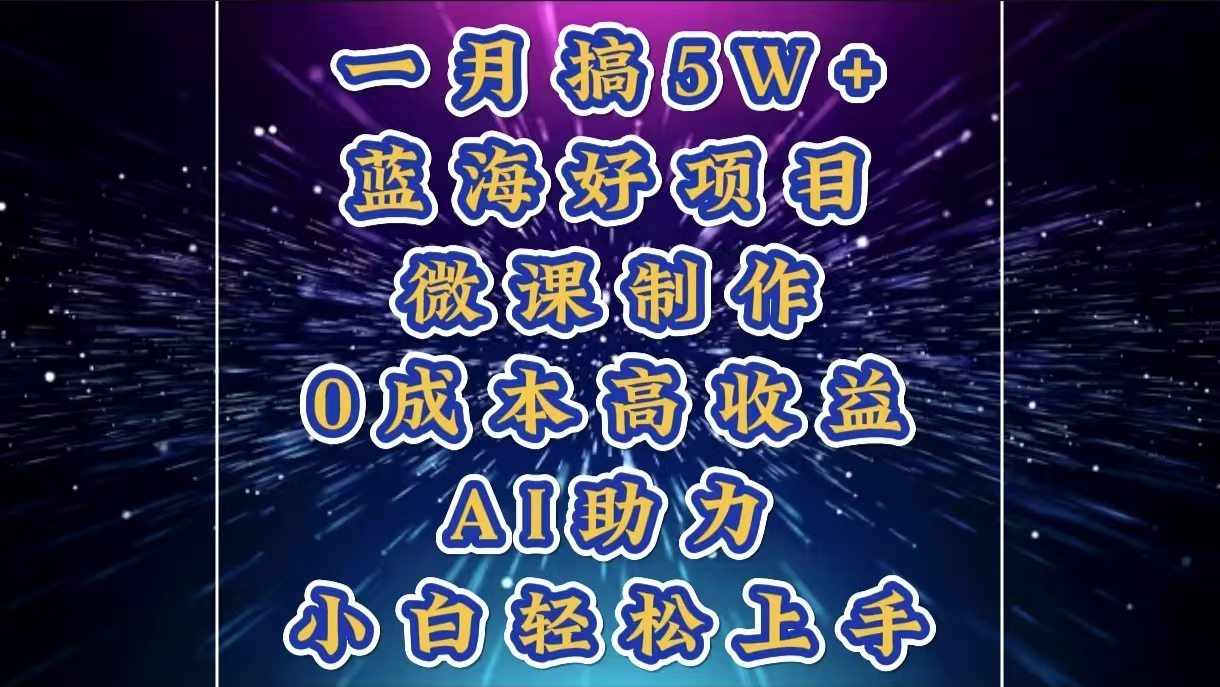 1月搞了5W+的蓝海好项目，微课制作，0成本高收益，AI助力，小白轻松上手网创吧-网创项目资源站-副业项目-创业项目-搞钱项目创业吧