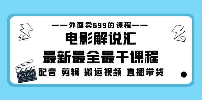 外面卖699的电影解说汇最新最全最干课程：电影配音 剪辑 搬运视频 直播带货网创吧-网创项目资源站-副业项目-创业项目-搞钱项目创业吧