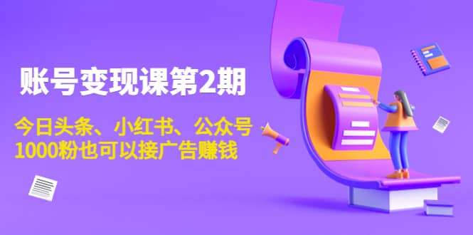 账号变现课第2期，今日头条、小红书、公众号网创吧-网创项目资源站-副业项目-创业项目-搞钱项目创业吧