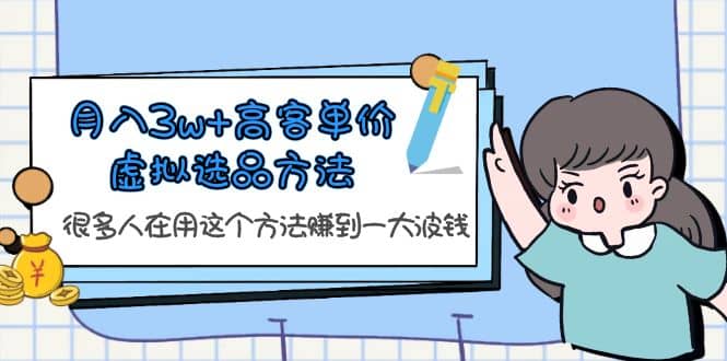 月入3w+高客单价虚拟选品方法，很多人在用这个方法赚到一大波钱！网创吧-网创项目资源站-副业项目-创业项目-搞钱项目创业吧