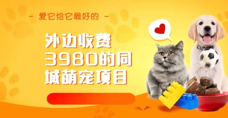 同城萌宠项目，用最冷门的玩法冲击最热门的市场（教程+素材）网创吧-网创项目资源站-副业项目-创业项目-搞钱项目创业吧