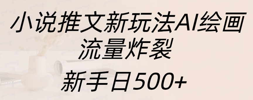小说推文新玩法AI绘画，流量炸裂，新手日入500+网创吧-网创项目资源站-副业项目-创业项目-搞钱项目创业吧