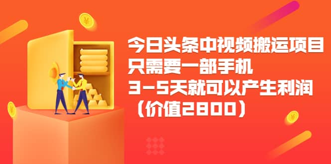 今日头条中视频搬运项目，只需要一部手机3-5天就可以产生利润（价值2800）网创吧-网创项目资源站-副业项目-创业项目-搞钱项目创业吧