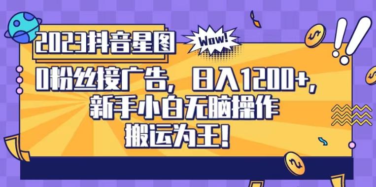 抖音星图0粉接广告，新手小白无脑操作日入1200+，无上限无门槛，搬运为王！【揭秘】网创吧-网创项目资源站-副业项目-创业项目-搞钱项目创业吧
