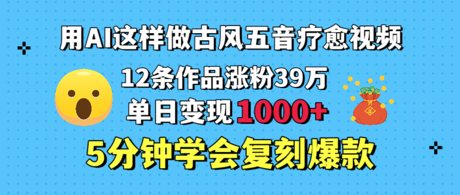 用AI这样做古风五音疗愈视频，12条作品涨粉39万，单日变现1000＋，五分钟学会复刻爆款网创吧-网创项目资源站-副业项目-创业项目-搞钱项目创业吧