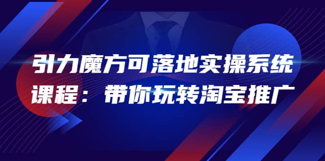 2022引力魔方可落地实操系统课程：带你玩转淘宝推广（12节课）网创吧-网创项目资源站-副业项目-创业项目-搞钱项目创业吧