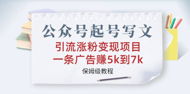 公众号起号写文、引流涨粉变现项目，一条广告赚5k到7k，保姆级教程网创吧-网创项目资源站-副业项目-创业项目-搞钱项目创业吧