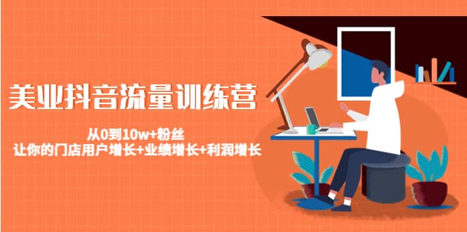 美业抖音流量训练营：从0到10w+粉丝 让你的门店用户增长+业绩增长+利润增长网创吧-网创项目资源站-副业项目-创业项目-搞钱项目创业吧