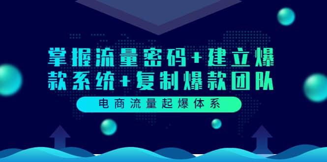 电商流量起爆体系：掌握流量密码+建立爆款系统+复制爆款团队（价值599）网创吧-网创项目资源站-副业项目-创业项目-搞钱项目创业吧
