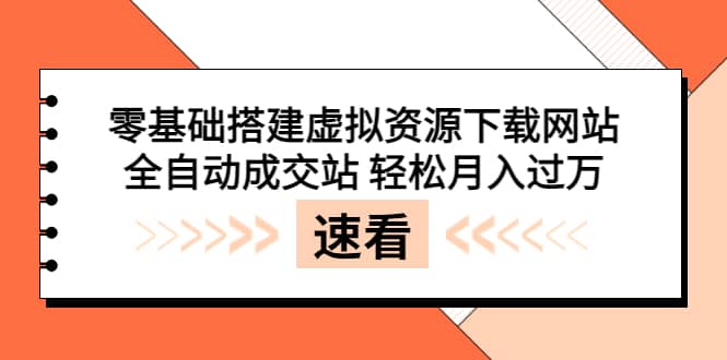 零基础搭建虚拟资源下载网站，全自动成交站 轻松月入过万（源码+安装教程)网创吧-网创项目资源站-副业项目-创业项目-搞钱项目创业吧