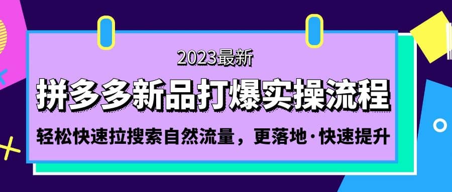 拼多多-新品打爆实操流程：轻松快速拉搜索自然流量，更落地·快速提升网创吧-网创项目资源站-副业项目-创业项目-搞钱项目创业吧