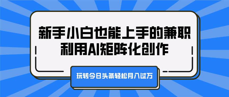 新手小白也能上手的兼职，利用AI矩阵化创作，玩转今日头条轻松月入过万网创吧-网创项目资源站-副业项目-创业项目-搞钱项目创业吧
