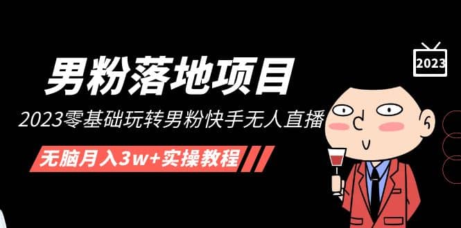 【男粉落地项目】2023零基础玩转男粉快手无人直播，无脑月入3w+实操教程！网创吧-网创项目资源站-副业项目-创业项目-搞钱项目创业吧