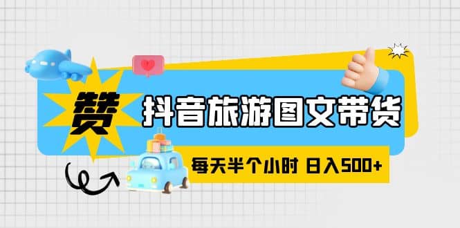 抖音旅游图文带货，零门槛，操作简单，每天半个小时，日入500+网创吧-网创项目资源站-副业项目-创业项目-搞钱项目创业吧