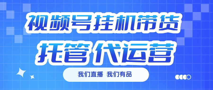 视频号挂机直播带货 全程托管代运营网创吧-网创项目资源站-副业项目-创业项目-搞钱项目创业吧