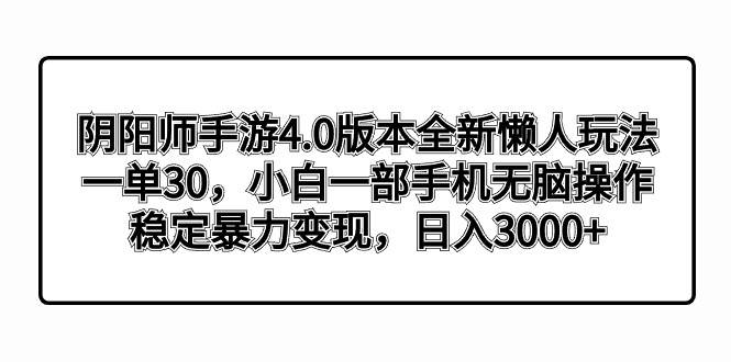 阴阳师手游4.0版本全新懒人玩法，一单30，小白一部手机无脑操作，稳定暴力变现网创吧-网创项目资源站-副业项目-创业项目-搞钱项目创业吧