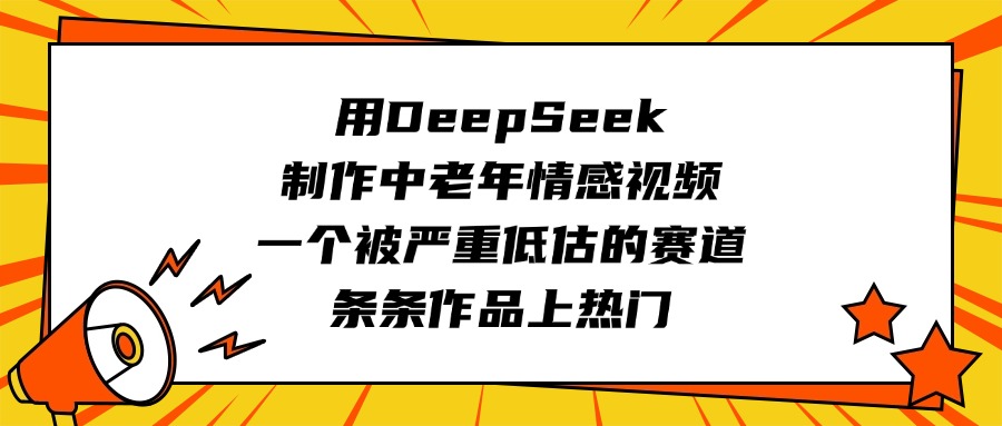 用DeepSeek制作中老年情感视频，一个被严重低估的赛道，条条作品上热门网创吧-网创项目资源站-副业项目-创业项目-搞钱项目创业吧