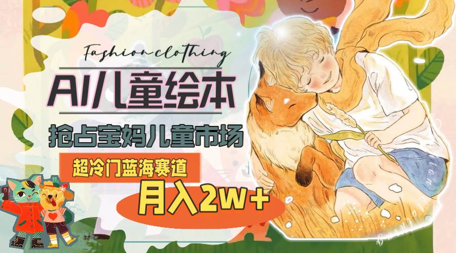 超冷门蓝海赛道，用AI做儿童绘本，抢占宝妈儿童市场，月入2w+(教程+素材)网创吧-网创项目资源站-副业项目-创业项目-搞钱项目创业吧