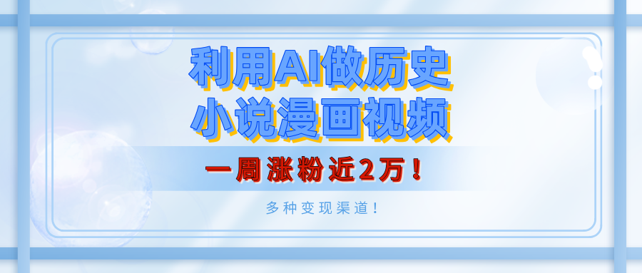 利用AI做历史小说漫画视频，有人月入5000+，一周涨粉近2万！多种变现渠道！网创吧-网创项目资源站-副业项目-创业项目-搞钱项目创业吧