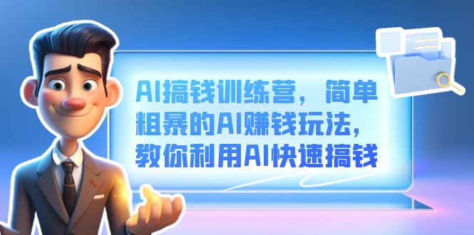 AI搞钱训练营，简单粗暴的AI赚钱玩法，教你利用AI快速搞钱网创吧-网创项目资源站-副业项目-创业项目-搞钱项目创业吧
