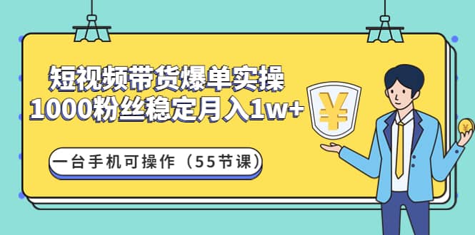 短视频带货爆单实操：一台手机可操作（55节课）网创吧-网创项目资源站-副业项目-创业项目-搞钱项目创业吧