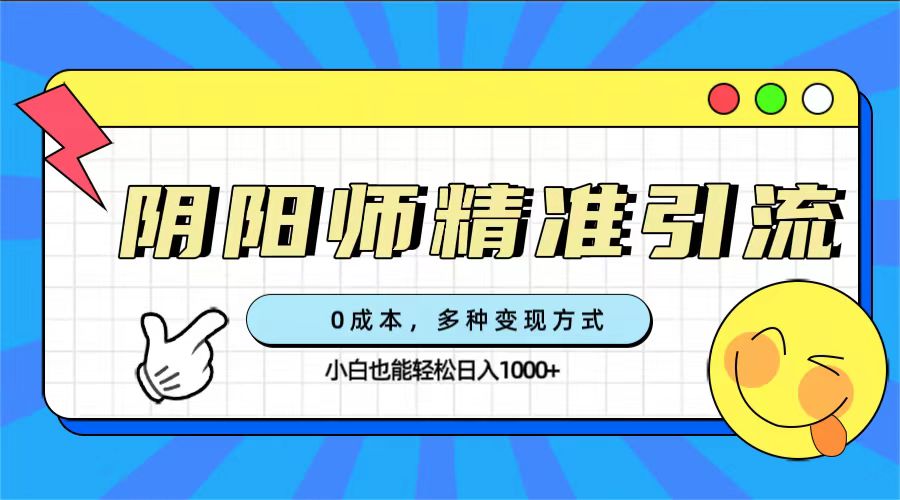0成本阴阳师精准引流，多种变现方式，小白也能轻松日入1000+网创吧-网创项目资源站-副业项目-创业项目-搞钱项目创业吧