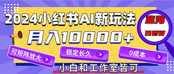 2024最新小红薯AI赛道，蓝海项目，月入10000+，0成本，当事业来做，可矩阵网创吧-网创项目资源站-副业项目-创业项目-搞钱项目创业吧