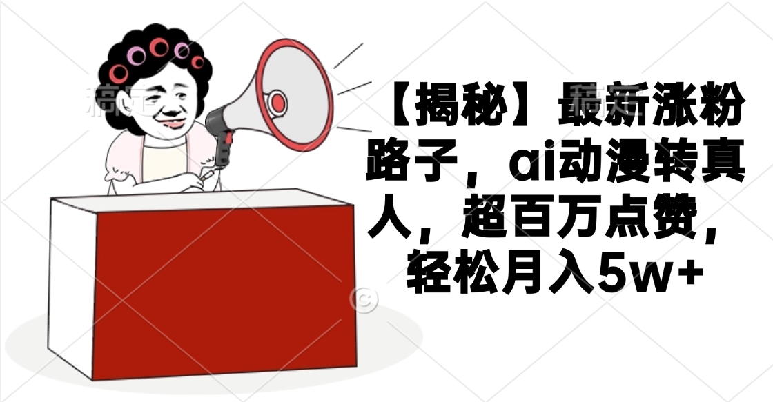 【揭秘】最新涨粉路子，ai动漫转真人，超百万点赞，轻松月入5w+网创吧-网创项目资源站-副业项目-创业项目-搞钱项目创业吧