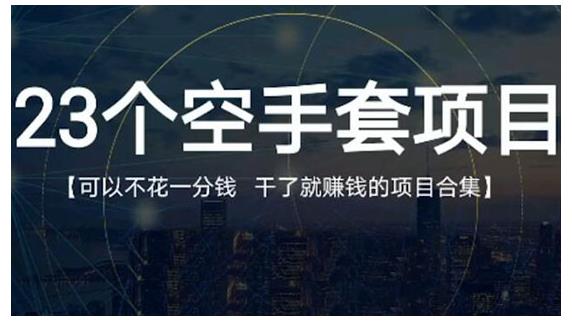 23个空手套项目大合集，0成本0投入，干了就赚钱纯空手套生意经网创吧-网创项目资源站-副业项目-创业项目-搞钱项目创业吧
