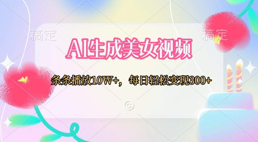 AI生成美女视频  条条播放10W+，每日轻松变现300+网创吧-网创项目资源站-副业项目-创业项目-搞钱项目创业吧