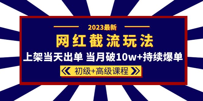 2023网红·同款截流玩法【初级+高级课程】上架当天出单 当月破10w+持续爆单网创吧-网创项目资源站-副业项目-创业项目-搞钱项目创业吧
