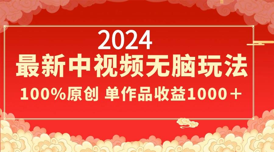 2024最新中视频无脑玩法，作品制作简单，100%原创，单作品收益1000＋网创吧-网创项目资源站-副业项目-创业项目-搞钱项目创业吧