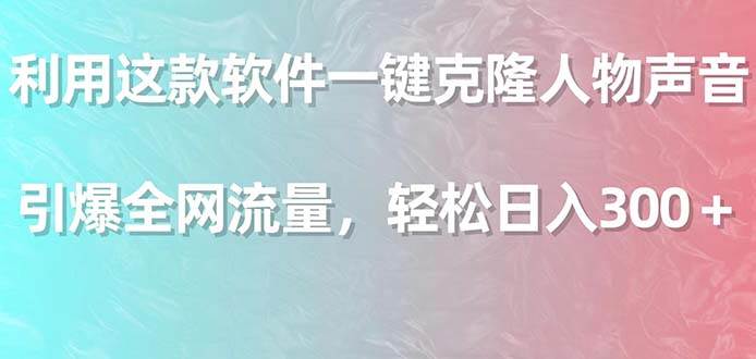 利用这款软件一键克隆人物声音，引爆全网流量，轻松日入300＋网创吧-网创项目资源站-副业项目-创业项目-搞钱项目创业吧
