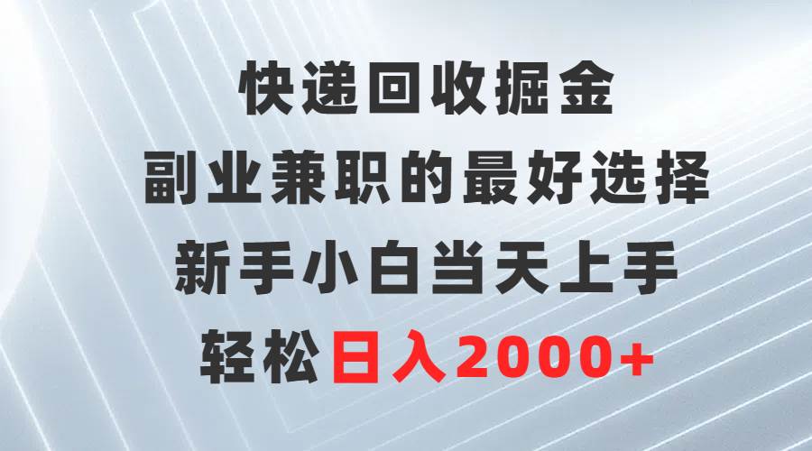 快递回收掘金，副业兼职的最好选择，新手小白当天上手，轻松日入2000+网创吧-网创项目资源站-副业项目-创业项目-搞钱项目创业吧