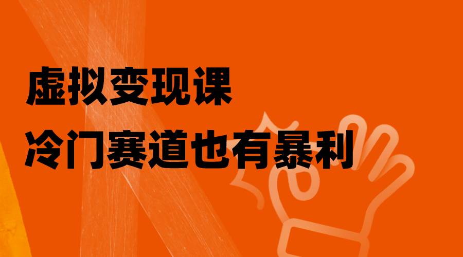 虚拟变现课，冷门赛道也有暴利，手把手教你玩转冷门私域网创吧-网创项目资源站-副业项目-创业项目-搞钱项目创业吧