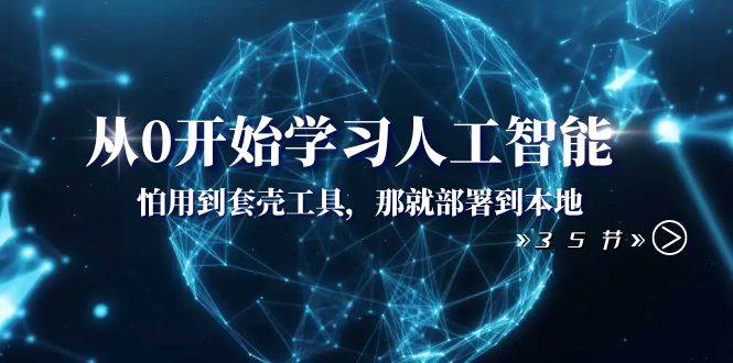 从0开始学习人工智能：怕用到套壳工具，那就部署到本地（35节课）网创吧-网创项目资源站-副业项目-创业项目-搞钱项目创业吧