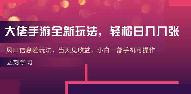 大佬手游全新玩法，轻松日入几张，风口信息差玩法，当天见收益，小白一…网创吧-网创项目资源站-副业项目-创业项目-搞钱项目创业吧