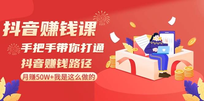 抖音赚钱课-手把手带你打通抖音赚钱路径：月赚50W+我是这么做的！网创吧-网创项目资源站-副业项目-创业项目-搞钱项目创业吧