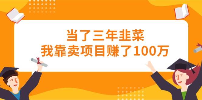 当了三年韭菜我靠卖项目赚了100万网创吧-网创项目资源站-副业项目-创业项目-搞钱项目创业吧