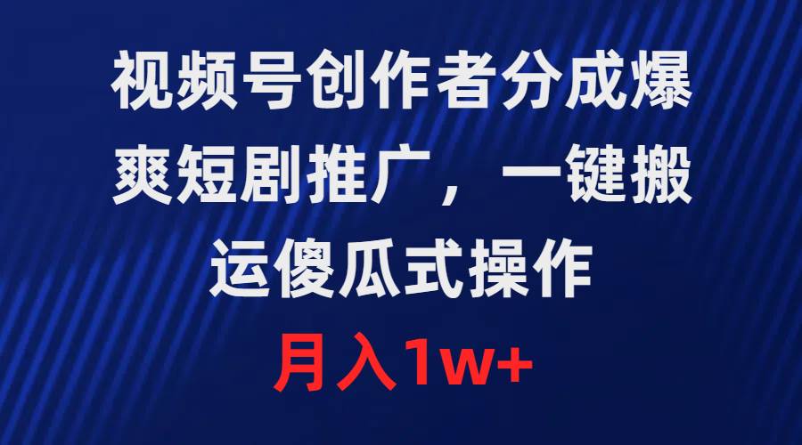视频号创作者分成，爆爽短剧推广，一键搬运，傻瓜式操作，月入1w+网创吧-网创项目资源站-副业项目-创业项目-搞钱项目创业吧