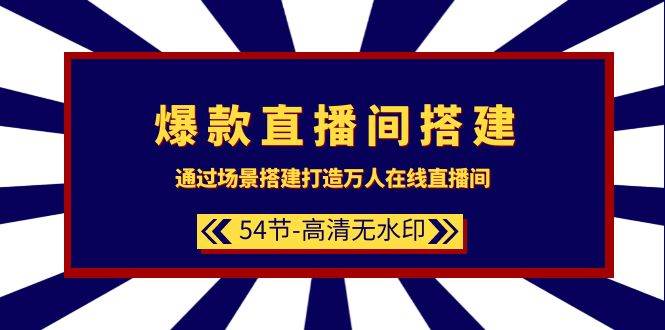 爆款直播间-搭建：通过场景搭建-打造万人在线直播间（54节-高清无水印）网创吧-网创项目资源站-副业项目-创业项目-搞钱项目创业吧
