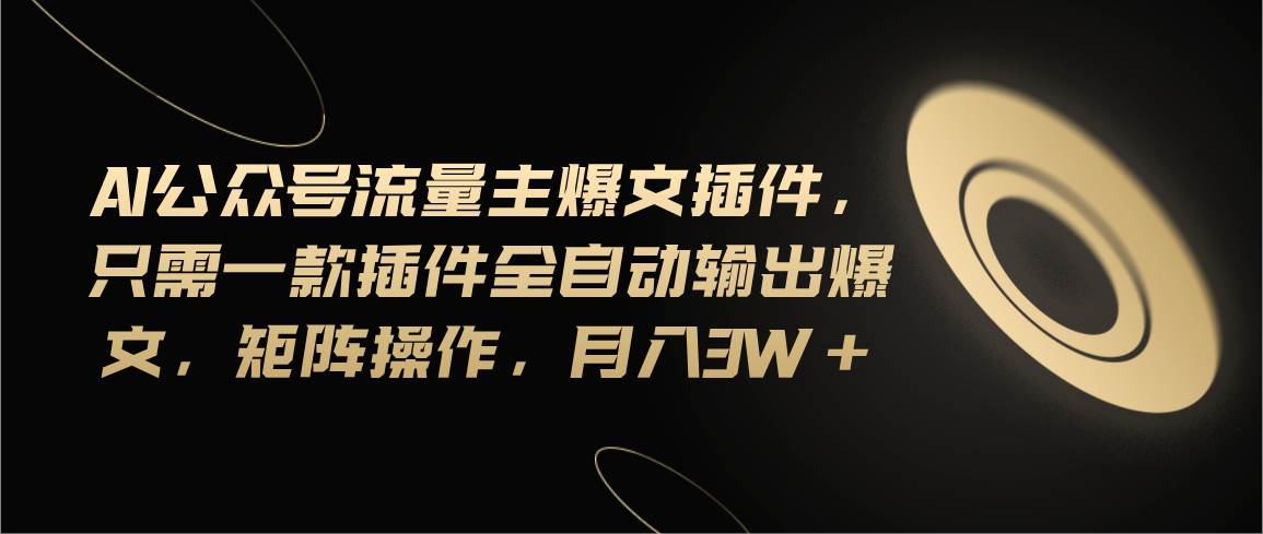 Ai公众号流量主爆文插件，只需一款插件全自动输出爆文，矩阵操作，月入3w+网创吧-网创项目资源站-副业项目-创业项目-搞钱项目创业吧