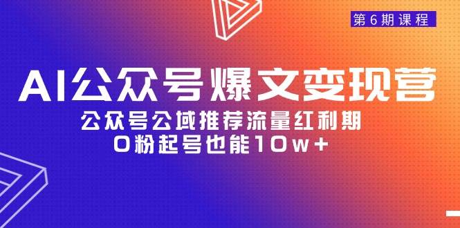 AI公众号爆文-变现营06期，公众号公域推荐流量红利期，0粉起号也能10w+网创吧-网创项目资源站-副业项目-创业项目-搞钱项目创业吧