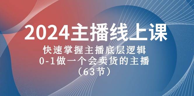 2024主播线上课，快速掌握主播底层逻辑，0-1做一个会卖货的主播（63节课）网创吧-网创项目资源站-副业项目-创业项目-搞钱项目创业吧