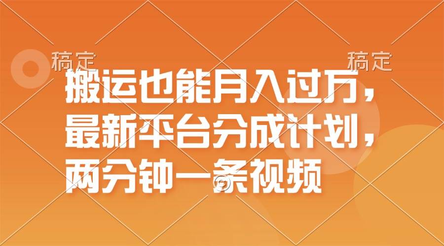 搬运也能月入过万，最新平台分成计划，一万播放一百米，一分钟一个作品网创吧-网创项目资源站-副业项目-创业项目-搞钱项目创业吧