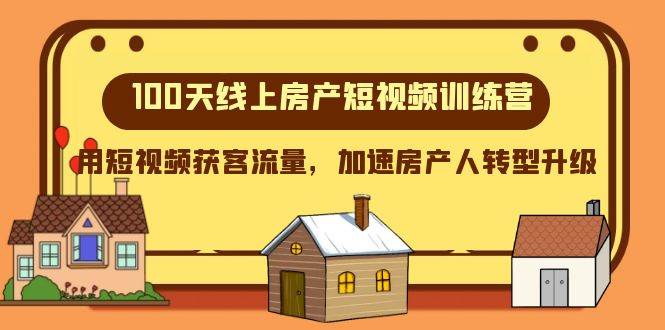 100天-线上房产短视频训练营，用短视频获客流量，加速房产人转型升级网创吧-网创项目资源站-副业项目-创业项目-搞钱项目创业吧