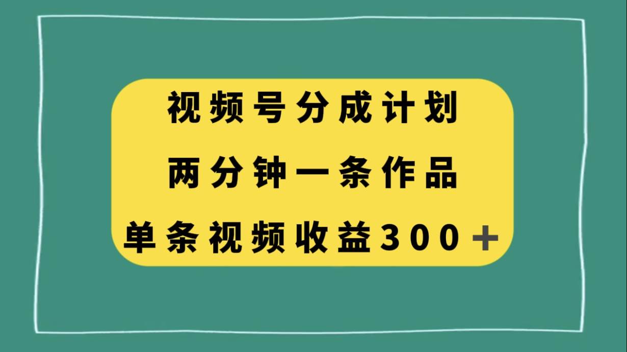 视频号分成计划，两分钟一条作品，单视频收益300+网创吧-网创项目资源站-副业项目-创业项目-搞钱项目创业吧